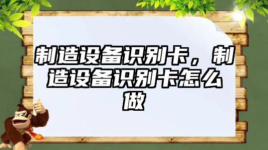 制造設備識別卡，制造設備識別卡怎么做