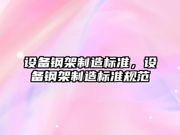 設備鋼架制造標準，設備鋼架制造標準規范