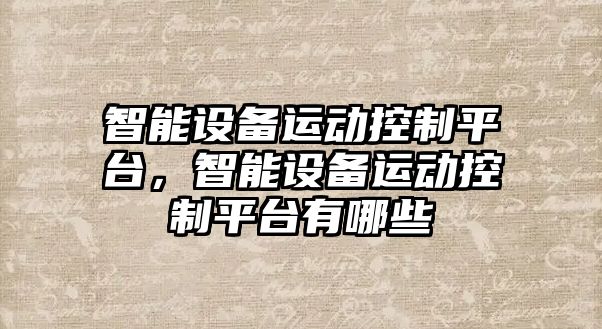 智能設備運動(dòng)控制平臺，智能設備運動(dòng)控制平臺有哪些
