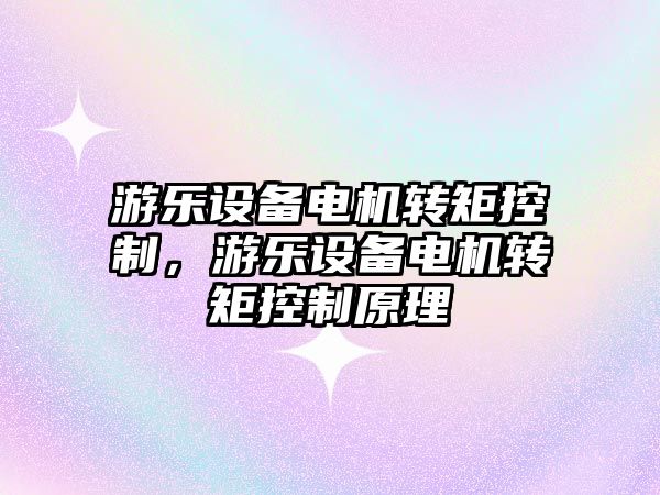游樂(lè )設備電機轉矩控制，游樂(lè )設備電機轉矩控制原理