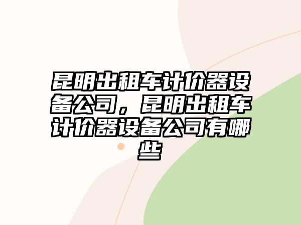 昆明出租車(chē)計價(jià)器設備公司，昆明出租車(chē)計價(jià)器設備公司有哪些