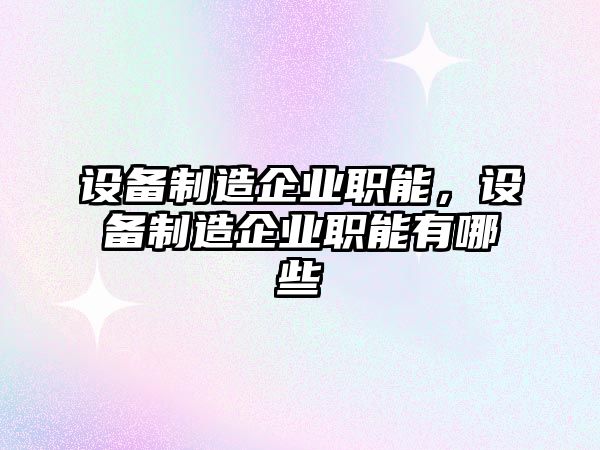 設備制造企業(yè)職能，設備制造企業(yè)職能有哪些