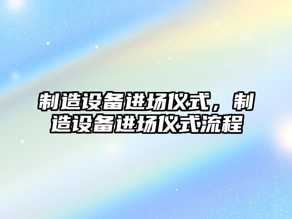 制造設備進(jìn)場(chǎng)儀式，制造設備進(jìn)場(chǎng)儀式流程