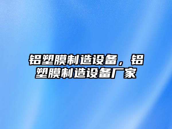 鋁塑膜制造設備，鋁塑膜制造設備廠(chǎng)家
