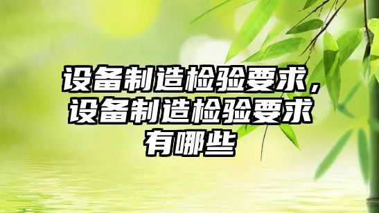 設備制造檢驗要求，設備制造檢驗要求有哪些