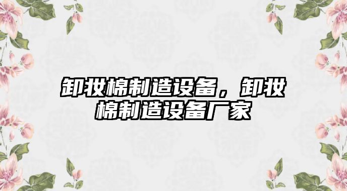 卸妝棉制造設備，卸妝棉制造設備廠(chǎng)家