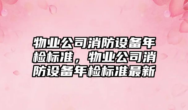 物業(yè)公司消防設備年檢標準，物業(yè)公司消防設備年檢標準最新