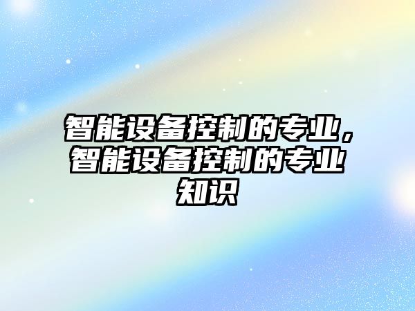智能設備控制的專(zhuān)業(yè)，智能設備控制的專(zhuān)業(yè)知識