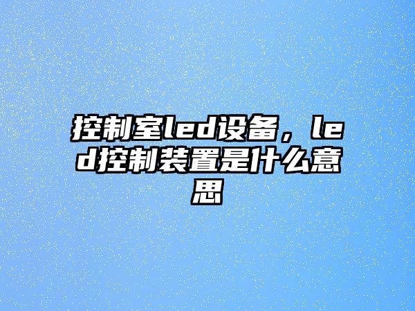 控制室led設備，led控制裝置是什么意思