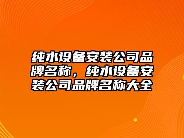 純水設備安裝公司品牌名稱(chēng)，純水設備安裝公司品牌名稱(chēng)大全