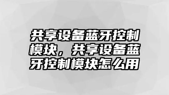 共享設備藍牙控制模塊，共享設備藍牙控制模塊怎么用