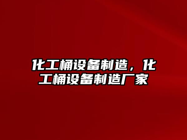 化工桶設備制造，化工桶設備制造廠(chǎng)家