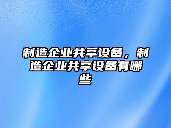 制造企業(yè)共享設備，制造企業(yè)共享設備有哪些