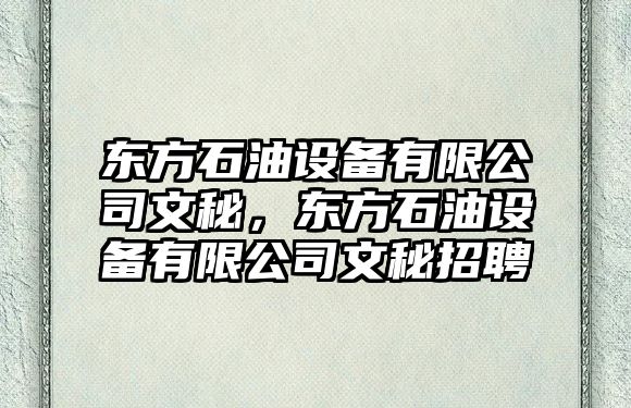 東方石油設備有限公司文秘，東方石油設備有限公司文秘招聘