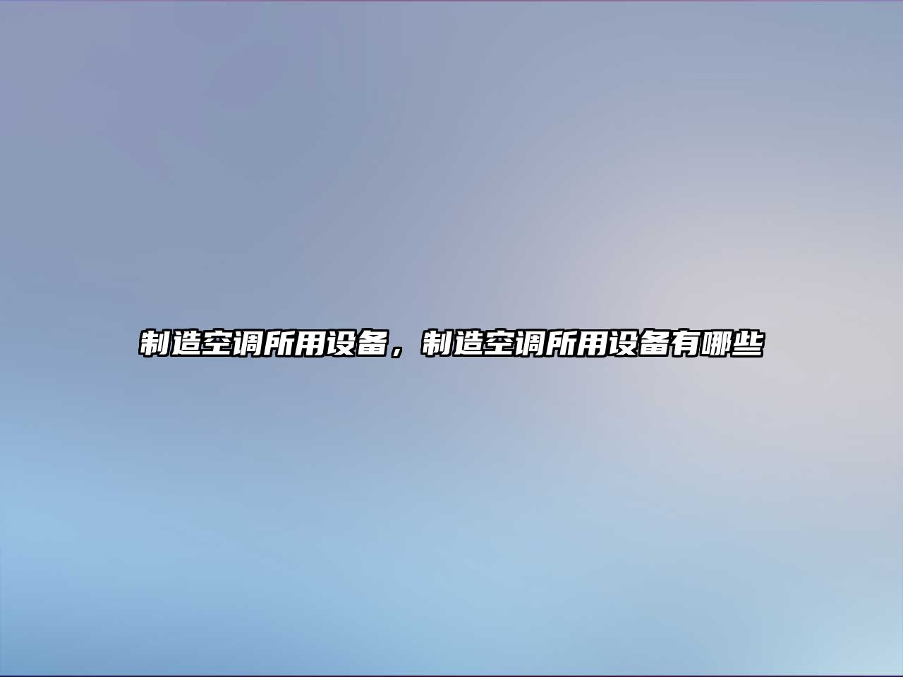 制造空調所用設備，制造空調所用設備有哪些