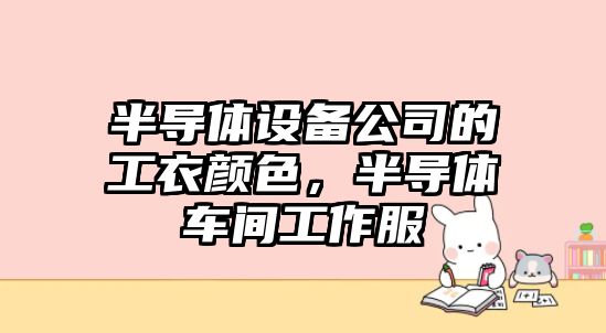 半導體設備公司的工衣顏色，半導體車(chē)間工作服