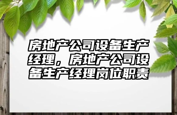 房地產(chǎn)公司設備生產(chǎn)經(jīng)理，房地產(chǎn)公司設備生產(chǎn)經(jīng)理崗位職責