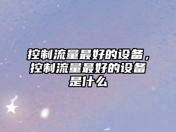 控制流量最好的設備，控制流量最好的設備是什么