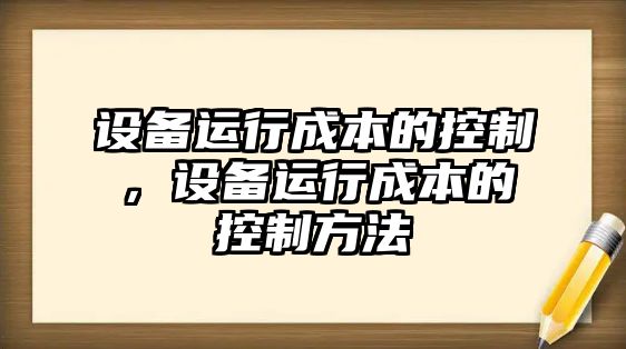 設備運行成本的控制，設備運行成本的控制方法