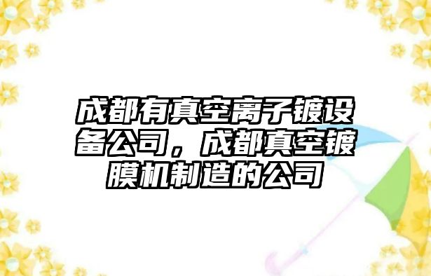 成都有真空離子鍍設備公司，成都真空鍍膜機制造的公司
