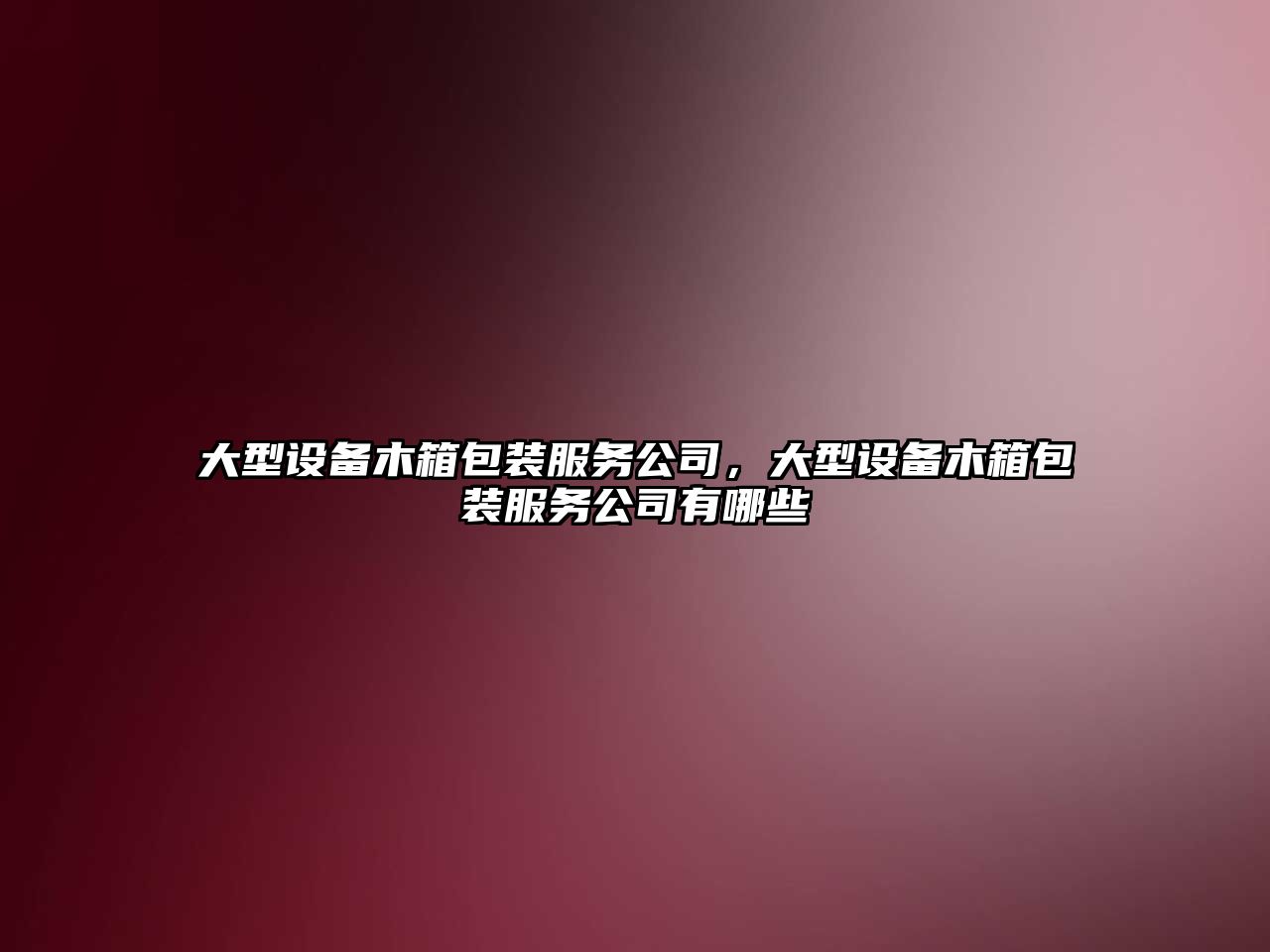 大型設備木箱包裝服務(wù)公司，大型設備木箱包裝服務(wù)公司有哪些