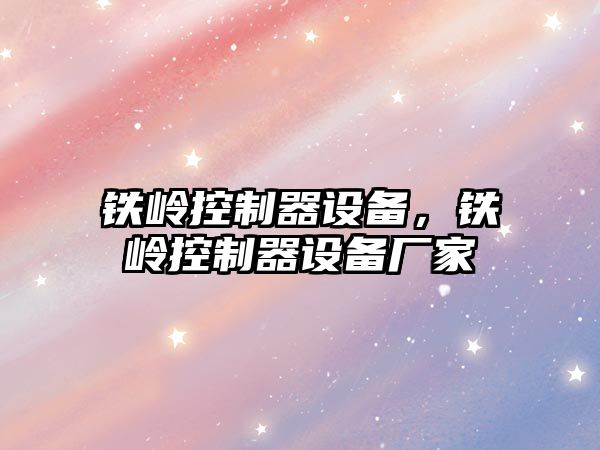 鐵嶺控制器設備，鐵嶺控制器設備廠(chǎng)家