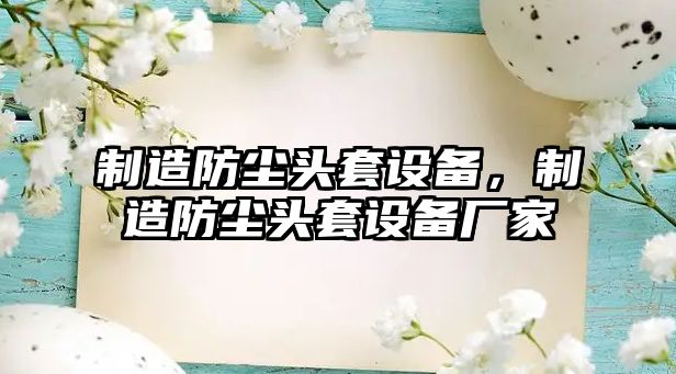 制造防塵頭套設備，制造防塵頭套設備廠(chǎng)家
