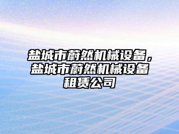 鹽城市蔚然機械設備，鹽城市蔚然機械設備租賃公司