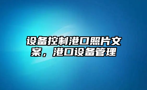 設備控制港口照片文案，港口設備管理