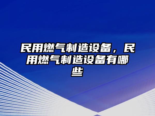 民用燃氣制造設備，民用燃氣制造設備有哪些