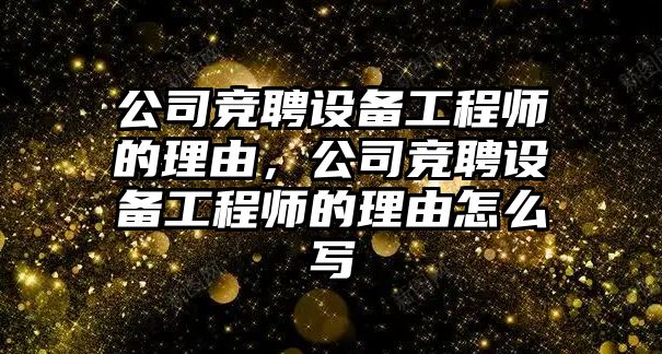 公司競聘設備工程師的理由，公司競聘設備工程師的理由怎么寫(xiě)
