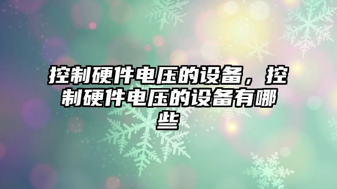 控制硬件電壓的設備，控制硬件電壓的設備有哪些