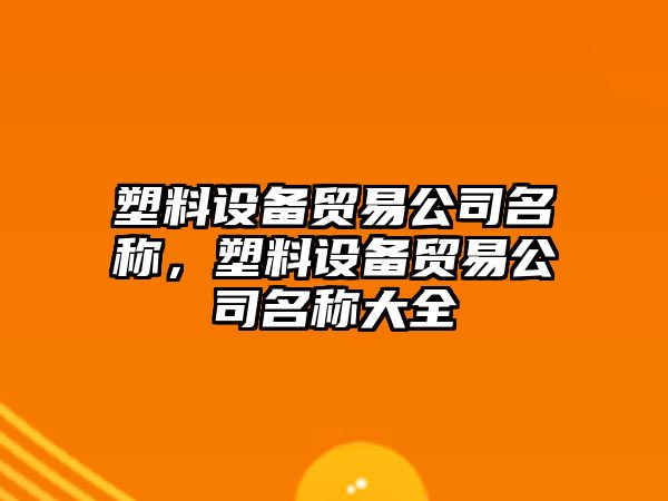 塑料設備貿易公司名稱(chēng)，塑料設備貿易公司名稱(chēng)大全