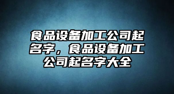 食品設備加工公司起名字，食品設備加工公司起名字大全