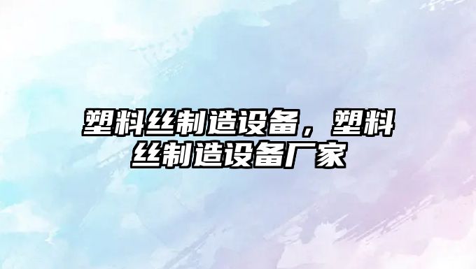 塑料絲制造設備，塑料絲制造設備廠(chǎng)家