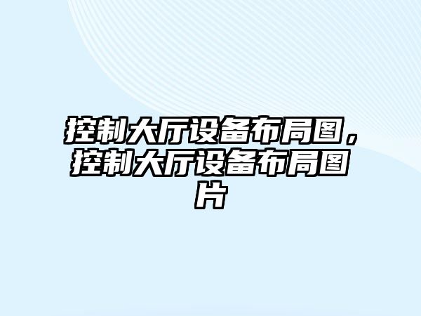 控制大廳設備布局圖，控制大廳設備布局圖片