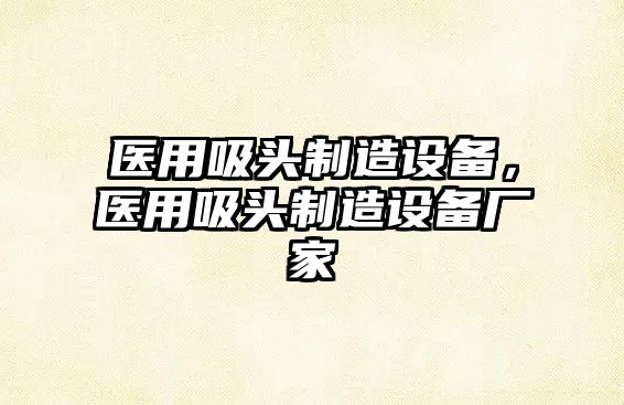 醫用吸頭制造設備，醫用吸頭制造設備廠(chǎng)家