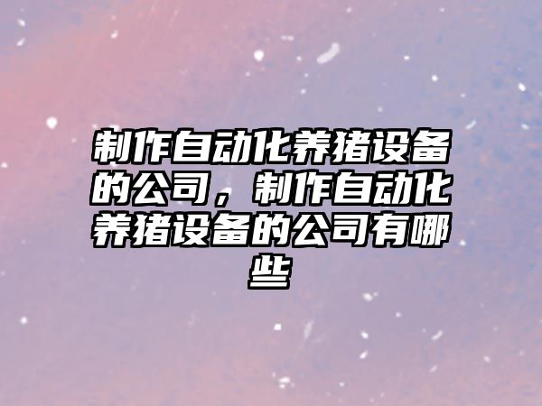 制作自動(dòng)化養豬設備的公司，制作自動(dòng)化養豬設備的公司有哪些
