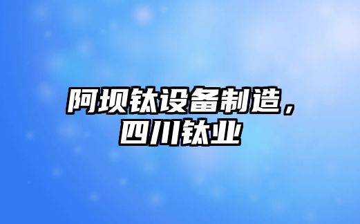 阿壩鈦設備制造，四川鈦業(yè)