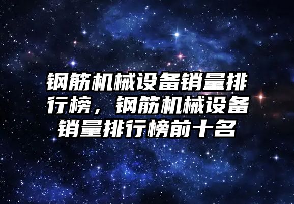 鋼筋機械設備銷(xiāo)量排行榜，鋼筋機械設備銷(xiāo)量排行榜前十名