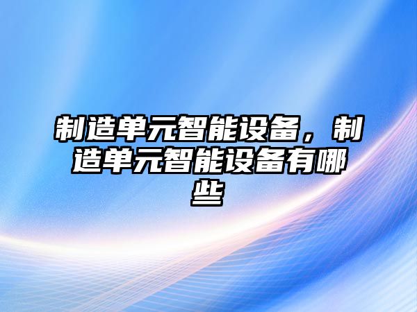 制造單元智能設備，制造單元智能設備有哪些
