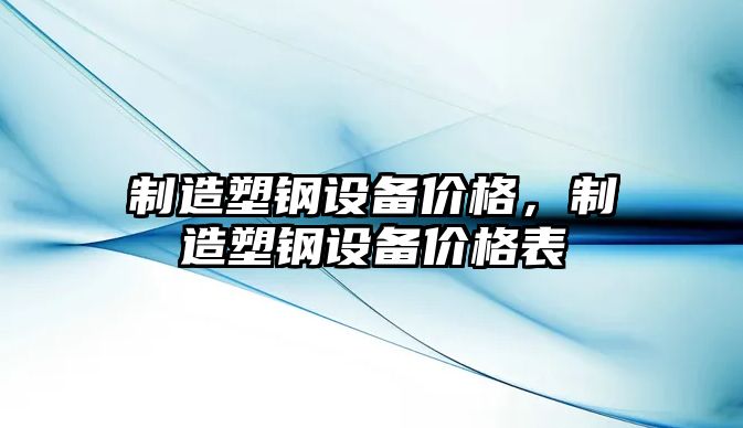 制造塑鋼設備價(jià)格，制造塑鋼設備價(jià)格表