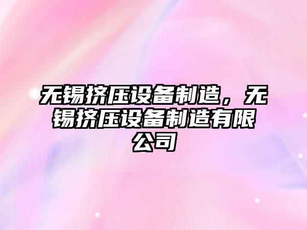 無(wú)錫擠壓設備制造，無(wú)錫擠壓設備制造有限公司