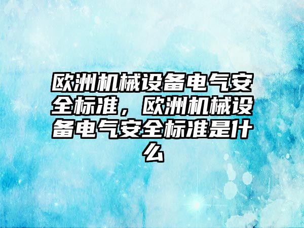 歐洲機械設備電氣安全標準，歐洲機械設備電氣安全標準是什么