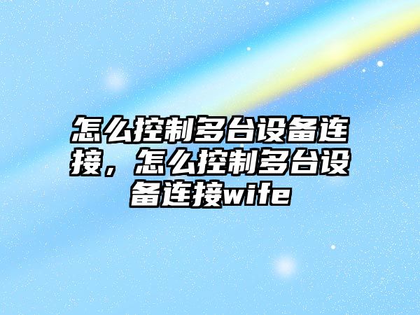 怎么控制多臺設備連接，怎么控制多臺設備連接wife
