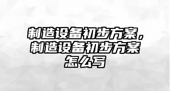 制造設備初步方案，制造設備初步方案怎么寫(xiě)