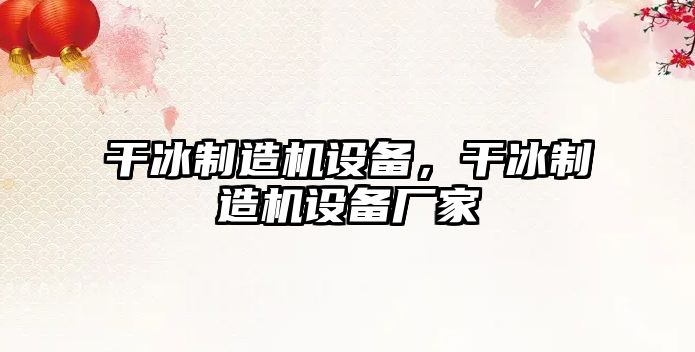 干冰制造機設備，干冰制造機設備廠(chǎng)家