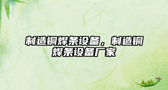 制造銅焊條設備，制造銅焊條設備廠(chǎng)家