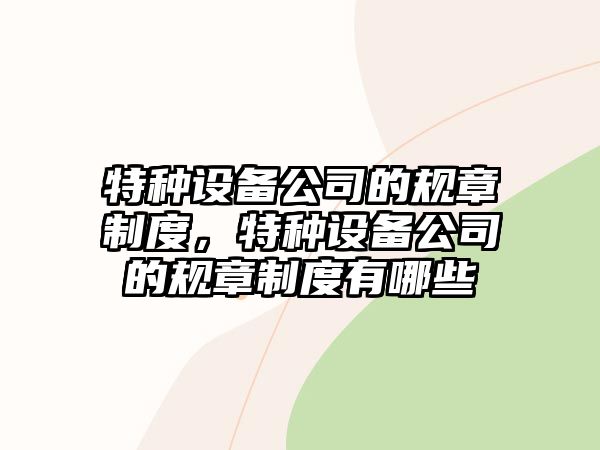 特種設備公司的規章制度，特種設備公司的規章制度有哪些