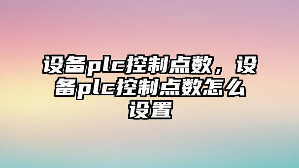 設備plc控制點(diǎn)數，設備plc控制點(diǎn)數怎么設置